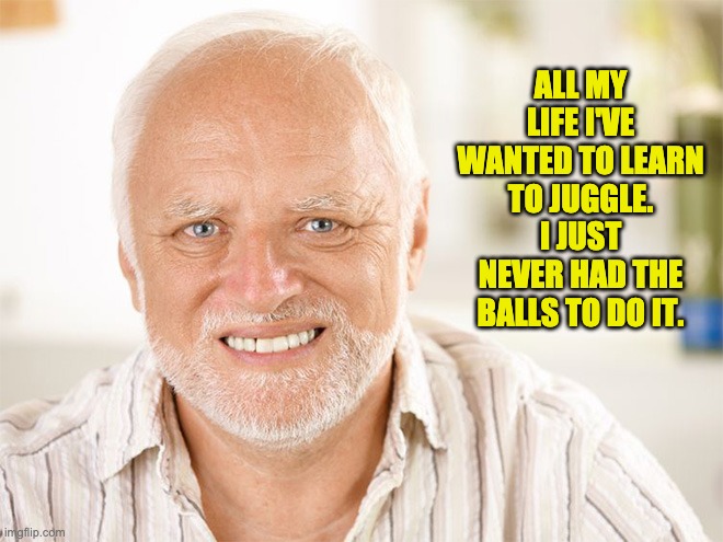 stock meme - All My Life Ive Wanted To Learn To Juggle O Just Never Had The Balls To Do It. imgflip.com
