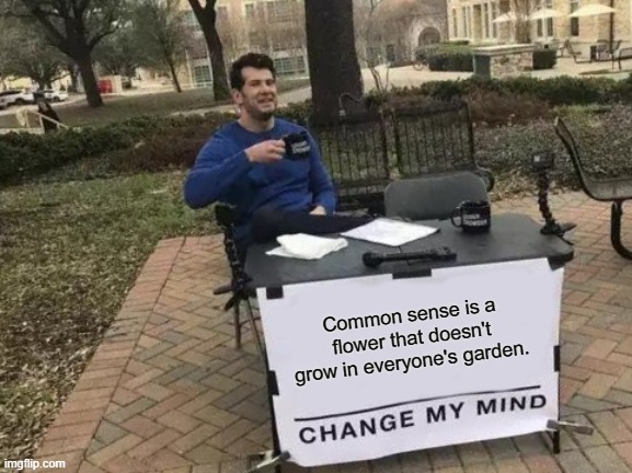 hate country music meme - Common sense is a flower that doesn't grow in everyone's garden. Change My Mind imgflip.com