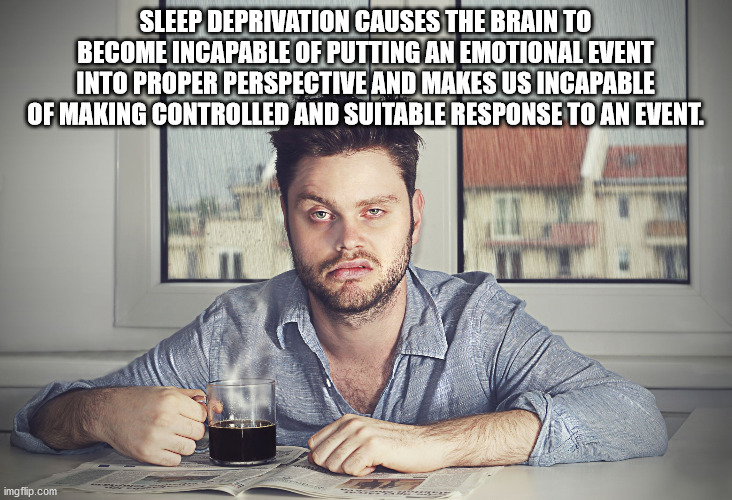 coffee tired - Sleep Deprivation Causes The Brainito Become Incapable Of Putting An Emotional Event Into Proper Perspective And Makes Us Incapable Of Making Controlled And Suitable Response To An Event. imgflip.com