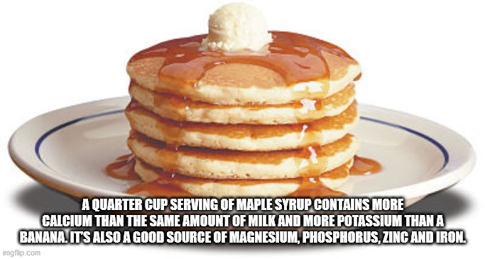 pancake meme - A Quarter Cup Serving Of Maple Syrup Contains More Calcium Than The Same Amount Of Milk And More Potassium Than A Banana. Its Also A Good Source Of Magnesium, Phosphorus, Zinc And Iron. imgflip.com