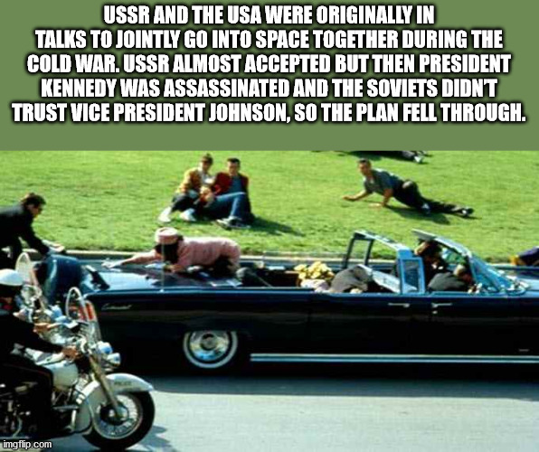 dallas president kennedy - Ussr And The Usa Were Originally In Talks To Jointly Go Into Space Together During The Cold War. Ussr Almost Accepted But Then President Kennedy Was Assassinated And The Soviets Didnt Trust Vice President Johnson, So The Plan Fe