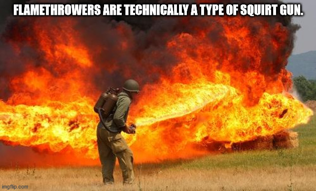 flamethrower memes - Flamethrowers Are Technically A Type Of Squirt Gun. imgflip.com