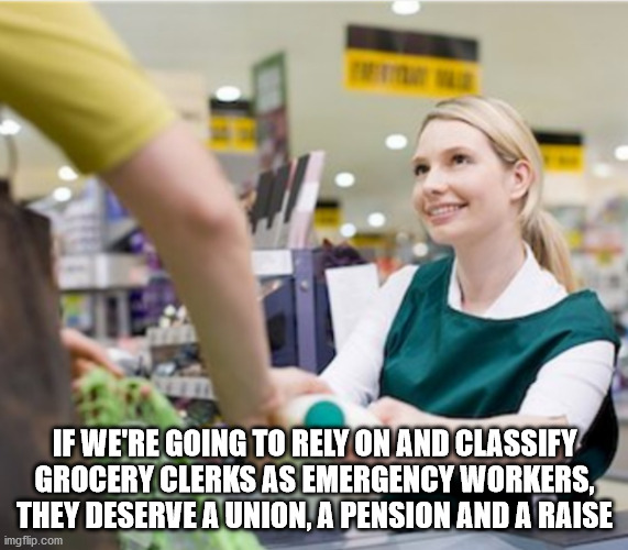 job in a sulermarket at the counter - If We'Re Going To Rely On And Classify Grocery Clerks As Emergency Workers. They Deserve A Union, A Pension And A Raise imgflip.com