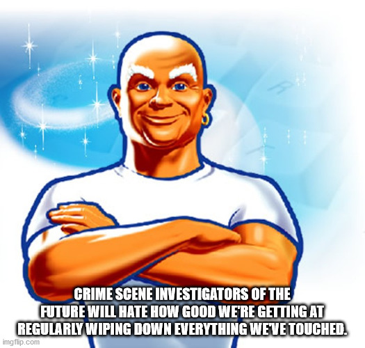 mr clean patrick stewart - Crime Scene Investigators Of The Future Will Hate How Good We'Re Getting At Regularly Wiping Down Everything Weve Touched. imgflip.com