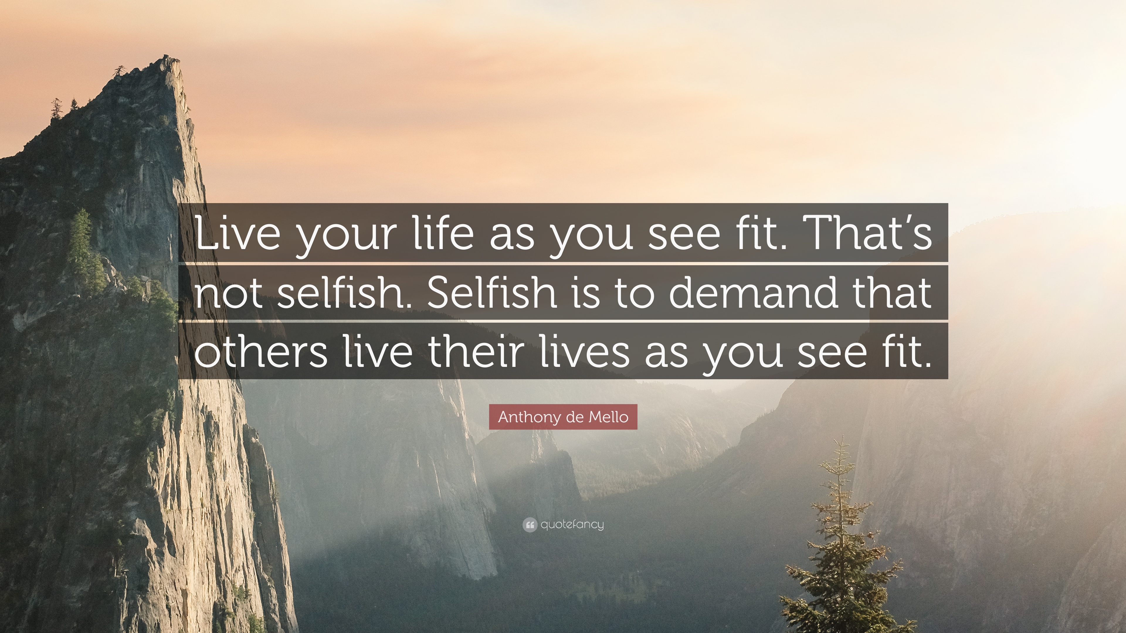 lord's prayer quotes - Live your life as you see fit. That's not selfish. Selfish is to demand that others live their lives as you see fit. Anthony de Mello Com