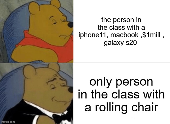 winnie the pooh meme - the person in the class with a iphone11, macbook ,$1mill, galaxy s20 only person in the class with a rolling chair imgflip.com