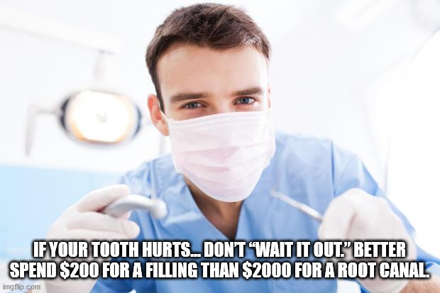 If Your Tooth Hurts... Dont "Waitit Out" Better Spend $200 For A Filling Than $2000 For A Root Canal imgflip.com