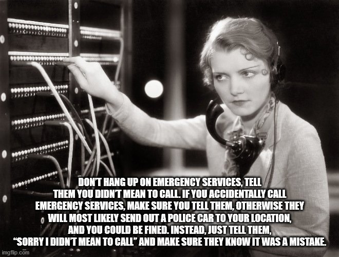 telephone operator 1918 - 6090901019 . Don'T Hang Up On Emergency Services, Tell Them You Didnt Mean To Call. If You Accidentally Call Emergency Services, Make Sure You Tell Them, Otherwise They Will Most ly Send Out A Police Car To Your Location. And You
