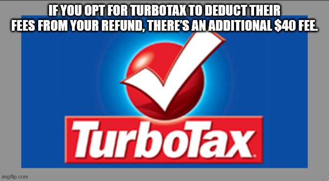 turbo tax - If You Opt For Turbotax To Deduct Their Fees From Your Refund, There'S An Additional $40 Fee. TurboTax imgflip.com