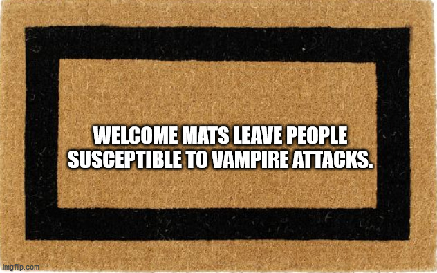mat - Welcome Mats Leave People Susceptible To Vampire Attacks. imgflip.com