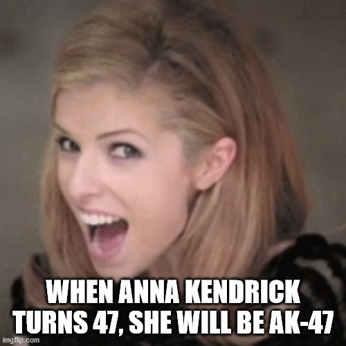 new england patriots - When Anna Kendrick Turns 47, She Will Be Ak47 imgflip.com