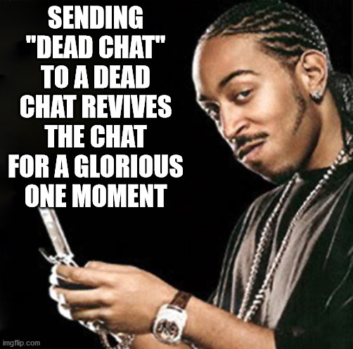 music artist - Sending "Dead Chat" To A Dead Chat Revives The Chat For A Glorious One Moment imgflip.com