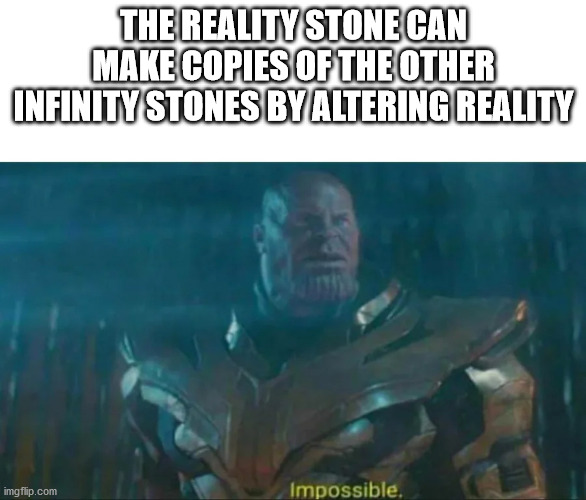 impossible thanos memes - The Reality Stone Can Make Copies Of The Other Infinity Stones By Altering Reality imgflip.com Impossible.
