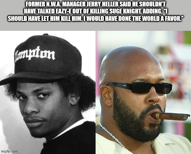 eazy e - Former N.W.A. Manager Jerry Heller Said He Shouldn'T Have Talked EazyE Out Of Killing Suge Knight, Adding. 1 Should Have Let Him Kill Him. I Would Have Done The World A Favor." mpton imgflip.com