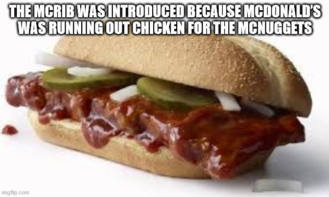 mcdonald's mcrib - The Mcrib Was Introduced Because Mcdonald'S Was Running Out Chicken For The Mcnuggets imgflip.com