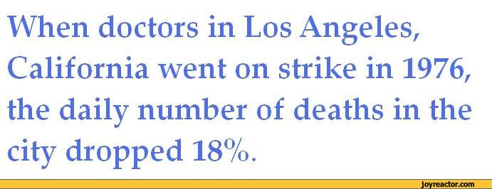 quotes - When doctors in Los Angeles, California went on strike in 1976, the daily number of deaths in the city dropped 18%. joyreactor.com