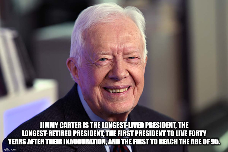 Jimmy Carter - Jimmy Carter Is The LongestLived President, The LongestRetired President, The First President To Live Forty Years After Their Inauguration, And The First To Reach The Age Of 95. mgflip.com