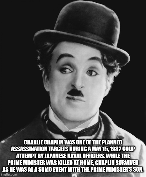 charlie chaplin - Charlie Chaplin Was One Of The Planned Assassination Targets During A Coup Attempt By Japanese Naval Officers. While The Prime Minister Was Killed At Home, Chaplin Survived As He Was At A Sumo Event With The Prime Minister'S Son imgflip.