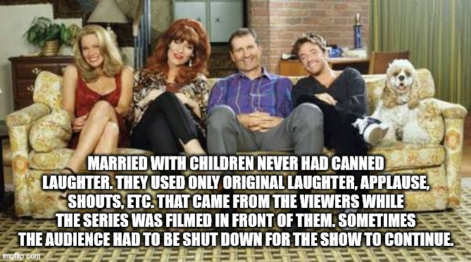 married with children legend - Married With Children Never Had Canned Laughter. They Used Only Original Laughter. Applause Shouts, Etc. That Came From The Viewers While The Series Was Filmed In Front Of Them. Sometimes The Audience Had To Be Shut Down For