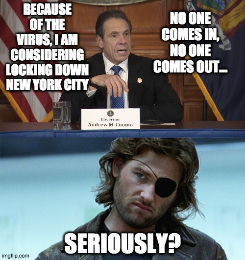 Governor Andrew Cuomo: Because Of The Virus, I Am Considering Locking Down New York City. No One Comes In, No One Comes OUT - Kurt Russell in Escape From New York movie: Seriously?
