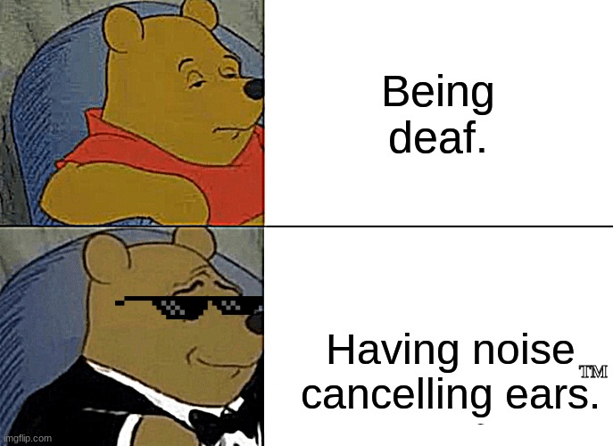 winnie the pooh sophistication meme - Being deaf. - Having noise cancelling ears.