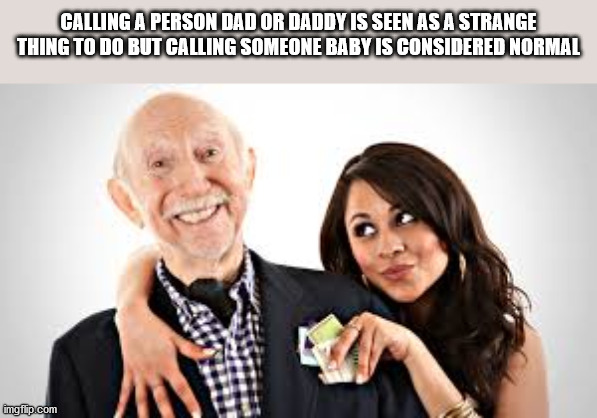 sugar daddy meme - Calling A Person Dad Or Daddy Is Seen As A Strange Thing To Do But Calling Someone Baby Is Considered Normal