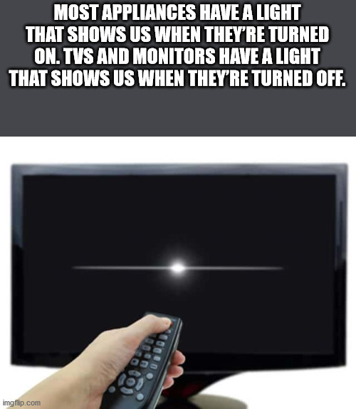 TV remote turning off TV - Most Appliances Have A Light That Shows Us When They'Re Turned On. Tvs And Monitors Have A Light That Shows Us When They'Re Turned Off.