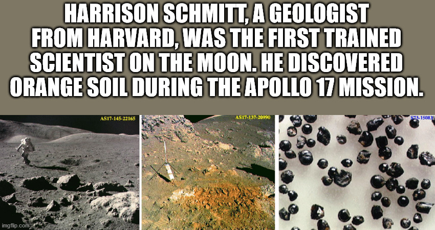 moon - Harrison Schmitt, A Geologist From Harvard, Was The First Trained Scientist On The Moon. He Discovered Orange Soil During The Apollo 17 Mission. AS17145.22165 AS17137.20990 973150 imgflip.com