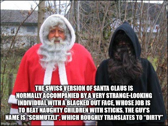 switzerland santa - The Swiss Version Of Santa Claus Is Normally Accompanied By A Very StrangeLooking Individual With A Blacked Out Face, Whose Job Is To Beat Naughty Children With Sticks. The Guy'S Name Is "Schmutzli", Which Roughly Translates To Dirty" 