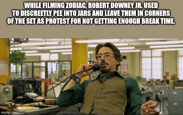 zodiac movie - While Filming Zodiac, Robert Downey Jr. Used To Discreetly Pee Into Jars And Leave Them In Corners Of The Set As Protest For Not Getting Enough Break Time. imgflip.com
