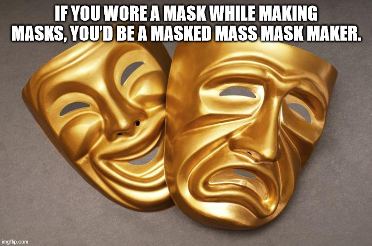 mask - If You Wore A Mask While Making Masks, You'D Be A Masked Mass Mask Maker. imgflip.com