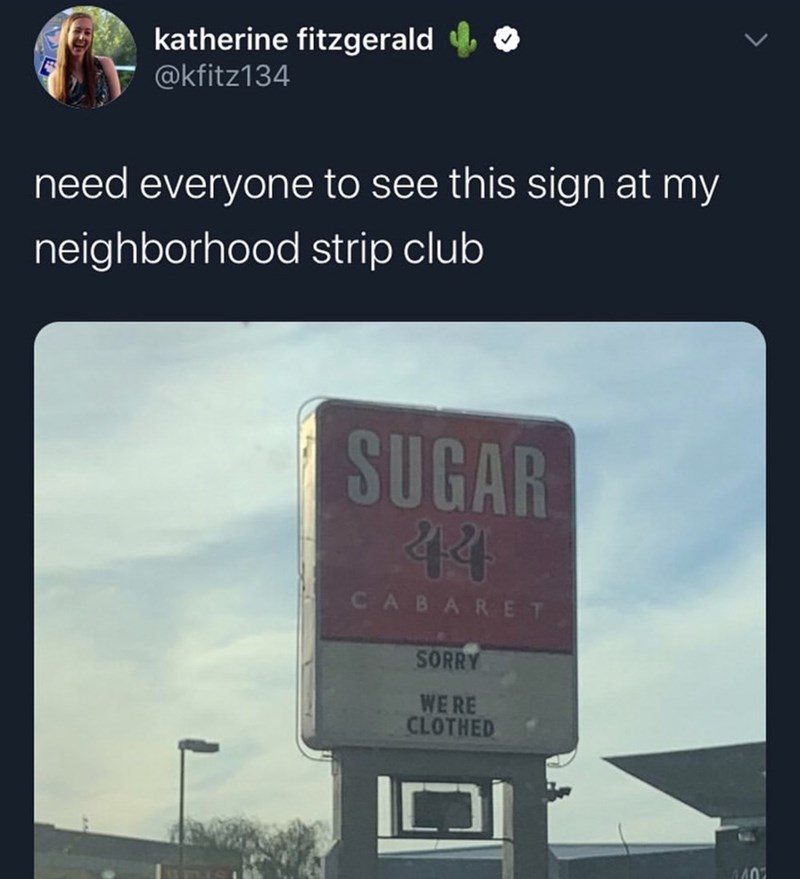sky - katherine fitzgerald do need everyone to see this sign at my neighborhood strip club Sugar Cabaret Sorry Were Clothed Di