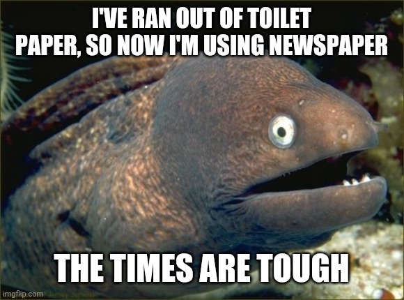 bad joke eel - I'Ve Ran Out Of Toilet Paper, So Now I'M Using Newspaper The Times Are Tough imgflip.com