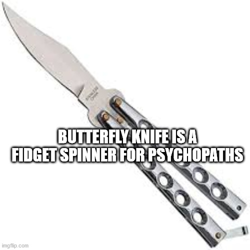 blade - Butterfly Knife Is A Fidget Spinner For Psychopaths imgflip.com