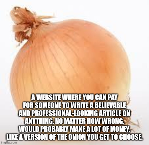 willy wonka meme - Awebsite Where You Can Pay For Someone To Write A Believable And ProfessionalLooking Article On Anything, No Matter How Wrong, Would Probably Make A Lot Of Money. A Version Of The Onion You Get To Choose imgflip.com