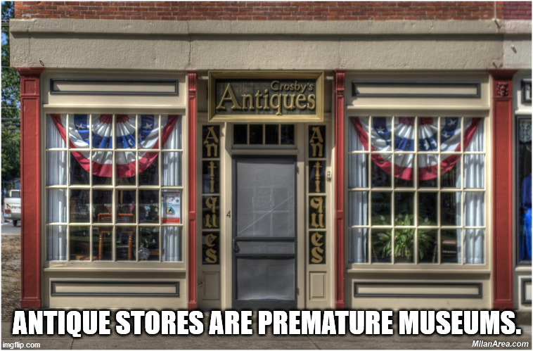 facade - Brit , Crosby's Antiques Antique Stores Are Premature Museums. imgflip.com MilanArea.com
