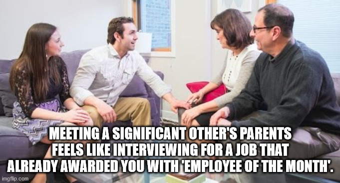 Meeting A Significant Other'S Parents Feels Interviewing For A Job That Already Awarded You With 'Employee Of The Month'. imgflip.com