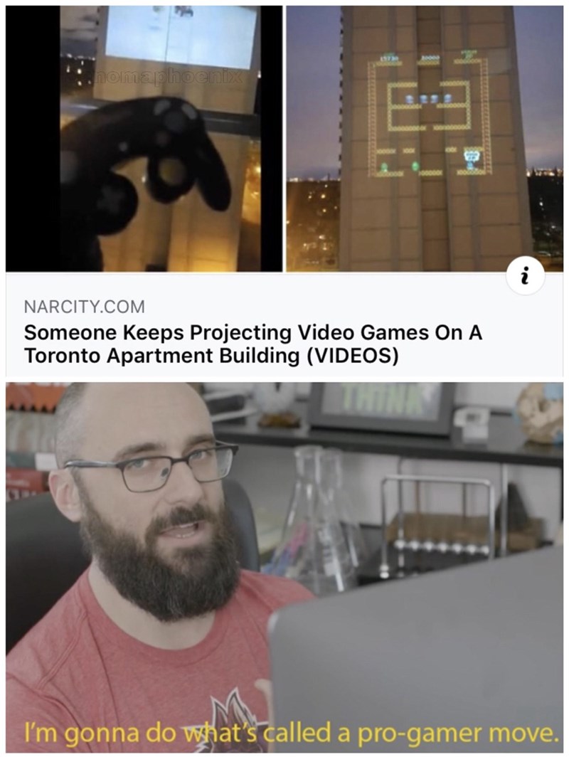 i m about to do what's called a pro gamer move - nomaphoenix Narcity.Com Someone Keeps Projecting Video Games On A Toronto Apartment Building Videos I'm gonna do what's called a progamer move.