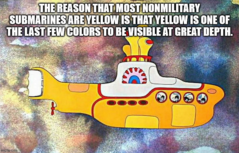beatles yellow submarine - The Reason That Most Nonmilitary Submarines Are Yellow Is That Yellow Is One Of The Last Few Colors To Be Visible At Great Depth. imgflip.com