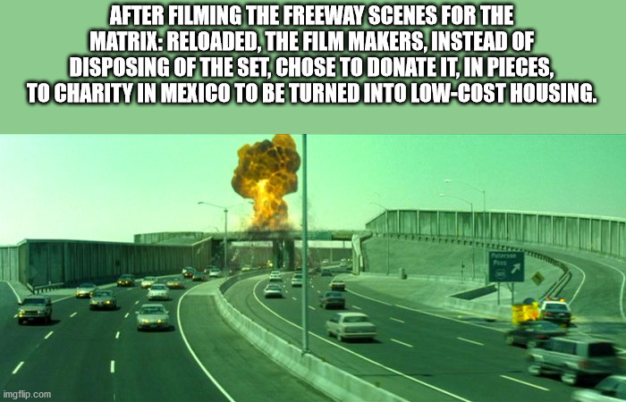 lane - After Filming The Freeway Scenes For The Matrix Reloaded, The Film Makers, Instead Of Disposing Of The Set, Chose To Donate It, In Pieces, To Charity In Mexico To Be Turned Into LowCost Housing. imgflip.com