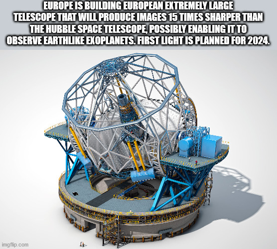 eso elt telescope - Europe Is Building European Extremely Large Telescope That Will Produce Images 15 Times Sharper Than The Hubble Space Telescope, Possibly Enabling It To Observe Earth Exoplanets. First Light Is Planned For 2024. imgflip.com
