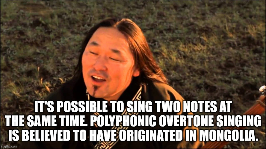 image - It'S Possible To Sing Two Notes At The Same Time. Polyphonic Overtone Singing Is Believed To Have Originated In Mongolia. imgflip.com