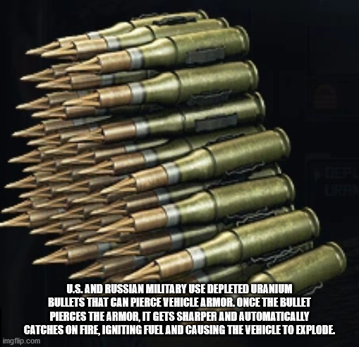 bullet - U.S.And Russian Military Use Depleted Uranium Bullets That Can Pierce Vehicle Armor. Once The Bullet Pierces The Armor, It Gets Sharper And Automatically Catches On Are Igniting Fuel And Causing The Vehicle To Explode imgflip.com