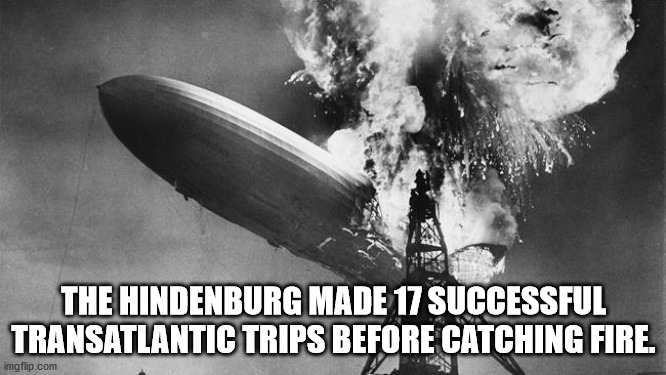 hindenburg zeppelin - The Hindenburg Made 17 Successful Transatlantic Trips Before Catching Fire. imgflip.com