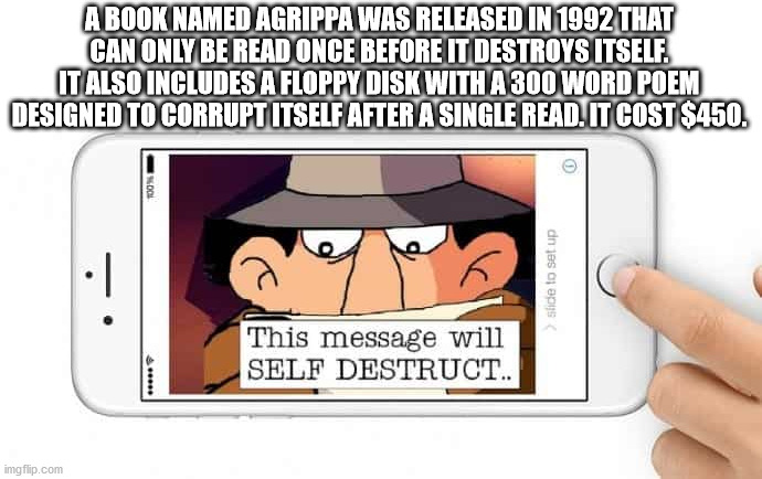 inspector gadget - A Book Named Agrippa Was Released In 1992 That Can Only Be Read Once Before It Destroys Itself. It Also Includes A Floppy Disk With A 300 Word Poem Designed To Corrupt Itself After A Single Read. It Cost $450. stide to set up This messa