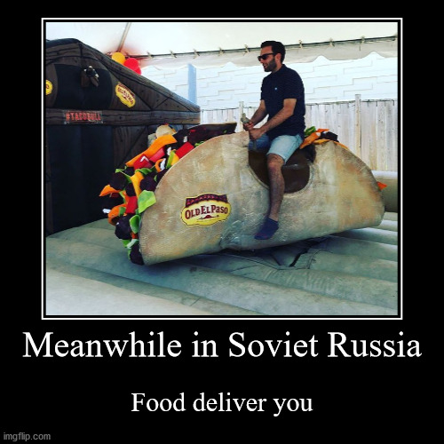 photo caption - Staro Old El Paso Meanwhile in Soviet Russia Food deliver you imgflip.com