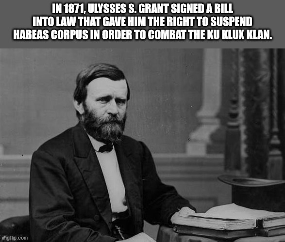 ulysses s grant president - In 1871, Ulysses S. Grant Signed A Bill Into Law That Gave Him The Right To Suspend Habeas Corpus In Order To Combat The Ku Klux Klan. ingflip.com