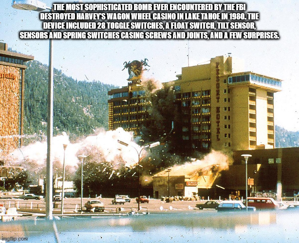 harveys casino bomb - The Most Sophisticated Bomb Ever Encountered By The Fbi Destroyed Harvey'S Wagon Wheel Casino In Lake Tahoe In 1980. The Device Included 28 Toggle Switches, A Float Switch, Tilt Sensor, Sensors And Spring Switches Casing Screws And J