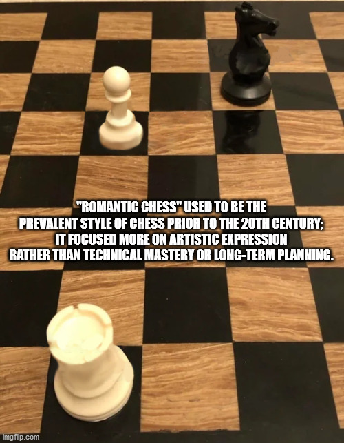 chess memes - "Romantic Chess" Used To Be The Prevalent Style Of Chess Prior To The 20TH Century It Focused More On Artistic Expression Rather Than Technical Mastery Or LongTerm Planning. imgflip.com