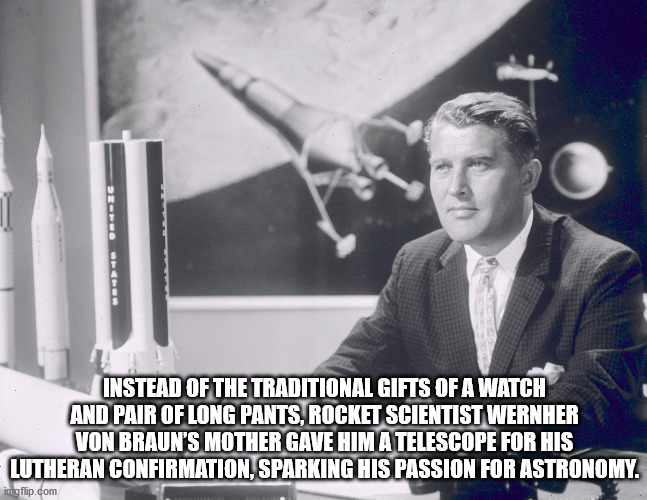 wernher von braun signing - Instead Of The Traditional Gifts Of A Watch And Pair Of Long Pants. Rocket Scientist Wernher Von Braun'S Mother Gave Him A Telescope For His Lutheran Confirmation.Sparking His Passion For Astronomy. imgflip.com